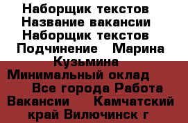 Наборщик текстов › Название вакансии ­ Наборщик текстов › Подчинение ­ Марина Кузьмина › Минимальный оклад ­ 1 500 - Все города Работа » Вакансии   . Камчатский край,Вилючинск г.